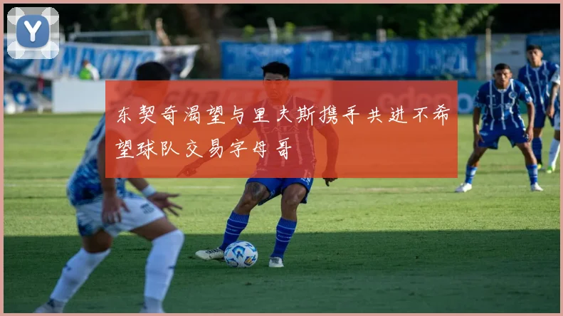 东契奇渴望与里夫斯携手共进不希望球队交易字母哥