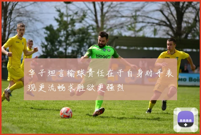 华子坦言输球责任在于自身对手表现更流畅求胜欲更强烈