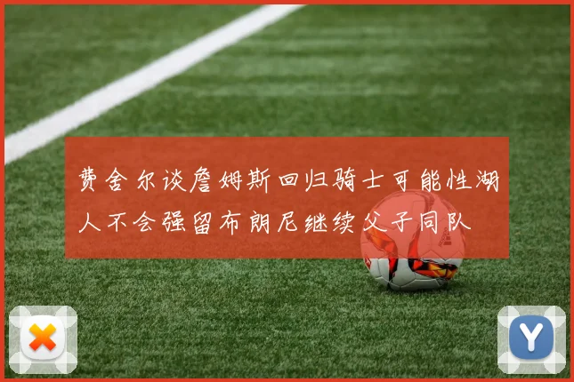 费舍尔谈詹姆斯回归骑士可能性湖人不会强留布朗尼继续父子同队
