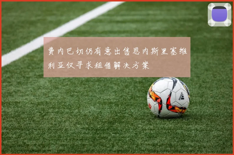 费内巴切仍有意出售恩内斯里塞维利亚仅寻求租借解决方案