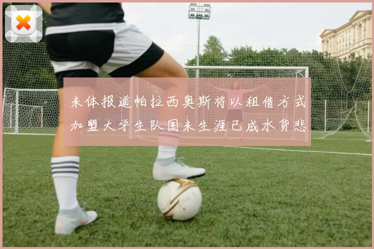 米体报道帕拉西奥斯将以租借方式加盟大学生队国米生涯已成水货悲剧
