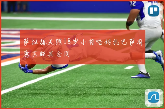 萨拉赫关照18岁小将哈姆扎巴萨有意买断其合同