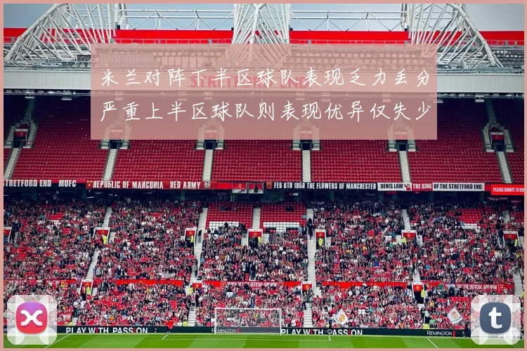 米兰对阵下半区球队表现乏力丢分严重上半区球队则表现优异仅失少量分数