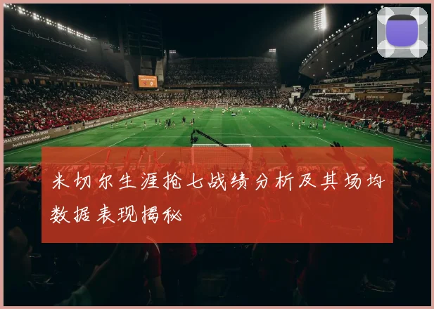 米切尔生涯抢七战绩分析及其场均数据表现揭秘