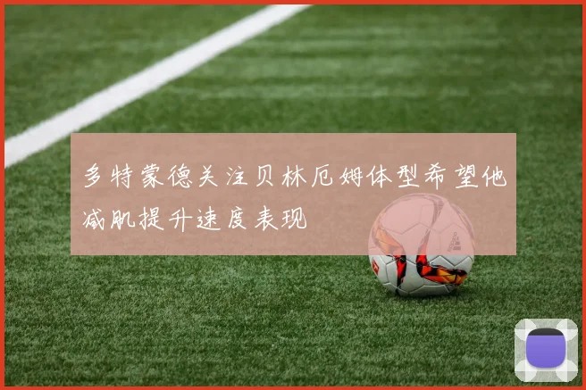多特蒙德关注贝林厄姆体型希望他减肌提升速度表现